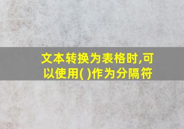 文本转换为表格时,可以使用( )作为分隔符